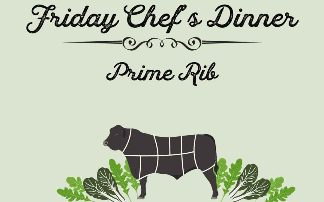 Friday Chef’s Dinner- Prime Rib